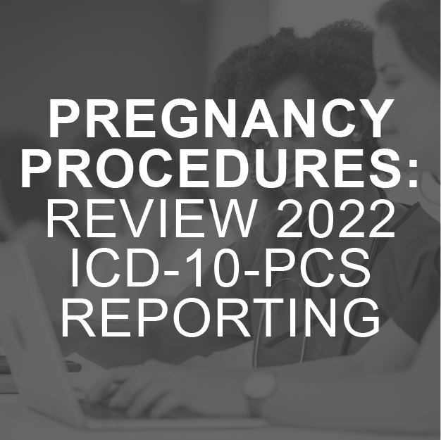 Pregnancy Procedures: Review 2022 ICD-10-PCS Reporting