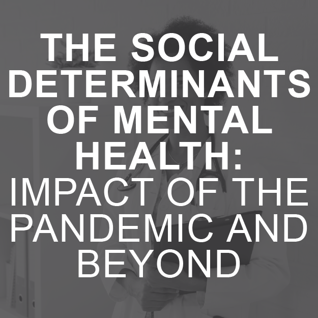 The Social Determinants of Mental Health: Impact of the Pandemic and Beyond