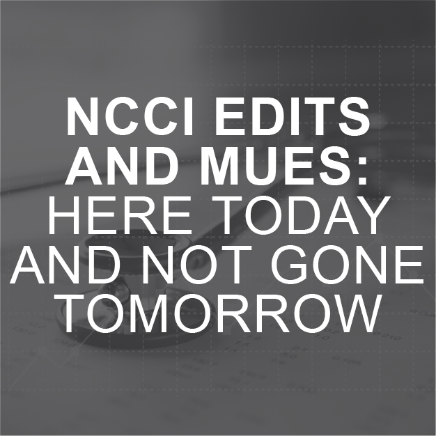 NCCI Edits and MUEs: Here Today and Not Gone Tomorrow